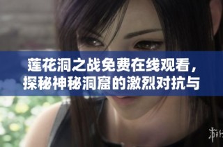 莲花洞之战免费在线观看，探秘神秘洞窟的激烈对抗与奇幻旅程