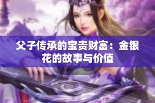 父子传承的宝贵财富：金银花的故事与价值