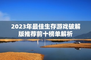 2023年最佳生存游戏破解版推荐前十榜单解析