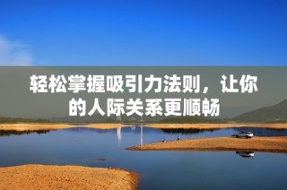 轻松掌握吸引力法则，让你的人际关系更顺畅
