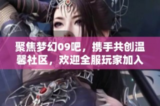 聚焦梦幻09吧，携手共创温馨社区，欢迎全服玩家加入交流！