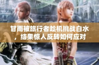 甘雨被旅行者趁机挑战白水，结果惊人反转如何应对