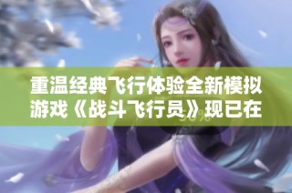 重温经典飞行体验全新模拟游戏《战斗飞行员》现已在Steam平台上线