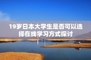 19岁日本大学生是否可以选择在线学习方式探讨