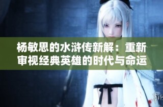 杨敏思的水浒传新解：重新审视经典英雄的时代与命运