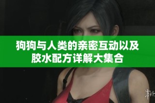 狗狗与人类的亲密互动以及胶水配方详解大集合