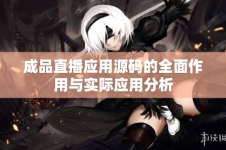 成品直播应用源码的全面作用与实际应用分析