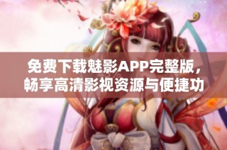 免费下载魅影APP完整版，畅享高清影视资源与便捷功能