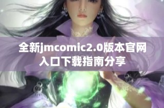 全新jmcomic2.0版本官网入口下载指南分享