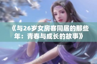 《与26岁女房客同居的那些年：青春与成长的故事》