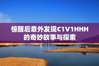 惊醒后意外发现C1V1HHH的奇妙故事与探索