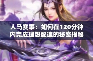 人马赛事：如何在120分钟内完成理想配速的秘密揭秘