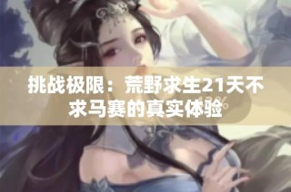 挑战极限：荒野求生21天不求马赛的真实体验