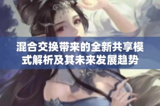 混合交换带来的全新共享模式解析及其未来发展趋势