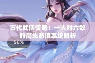 古代武侠传奇：一人对六敌的高生命值系统解析