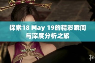 探索18 May 19的精彩瞬间与深度分析之旅