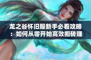 龙之谷怀旧服新手必看攻略：如何从零开始高效搬砖赚取丰厚收益