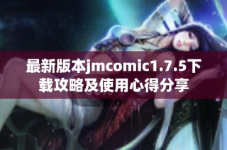 最新版本jmcomic1.7.5下载攻略及使用心得分享