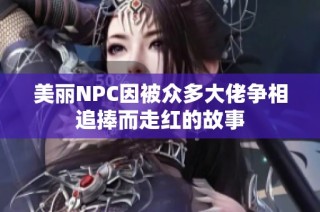 美丽NPC因被众多大佬争相追捧而走红的故事