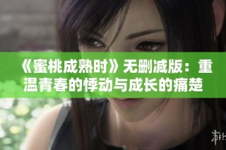 《蜜桃成熟时》无删减版：重温青春的悸动与成长的痛楚