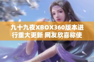 九十九夜XBOX360版本进行重大更新 网友欣喜称使用体验更加流畅顺畅