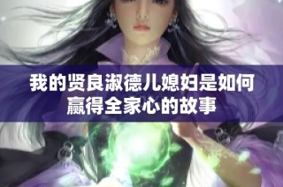 我的贤良淑德儿媳妇是如何赢得全家心的故事
