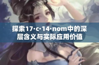 探索17·c·14·nom中的深层含义与实际应用价值