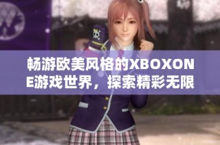 畅游欧美风格的XBOXONE游戏世界，探索精彩无限的娱乐体验