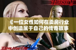 《一位女性如何在卖房行业中创造属于自己的传奇故事》