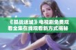 《孤战迷城》电视剧免费观看全集在线观看新方式揭秘