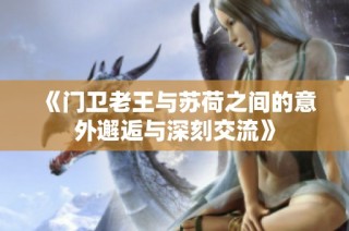 《门卫老王与苏荷之间的意外邂逅与深刻交流》