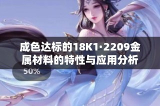 成色达标的18K1·2209金属材料的特性与应用分析