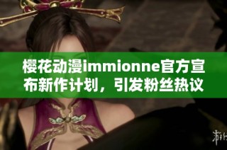 樱花动漫immionne官方宣布新作计划，引发粉丝热议