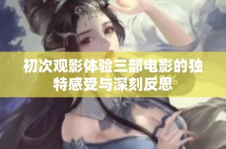 初次观影体验三部电影的独特感受与深刻反思