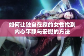 如何让独自在家的女性找到内心平静与安慰的方法