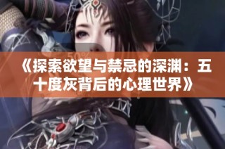 《探索欲望与禁忌的深渊：五十度灰背后的心理世界》