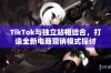 TikTok与独立站相结合，打造全新电商营销模式探讨