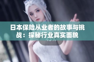 日本保险从业者的故事与挑战：探秘行业真实面貌