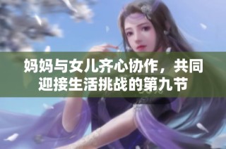 妈妈与女儿齐心协作，共同迎接生活挑战的第九节