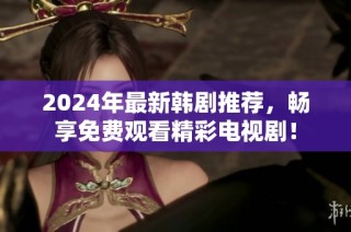 2024年最新韩剧推荐，畅享免费观看精彩电视剧！