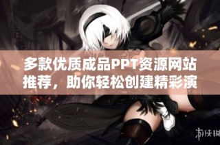 多款优质成品PPT资源网站推荐，助你轻松创建精彩演示文稿