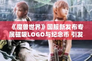 《魔兽世界》国服新发布专属磁吸LOGO与纪念币 引发玩家热烈追捧与期待