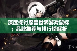 深度探讨魔兽世界游戏鼠标：品牌推荐与排行榜解析