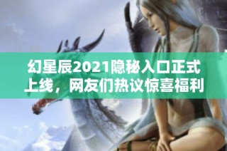 幻星辰2021隐秘入口正式上线，网友们热议惊喜福利内容引发广泛关注