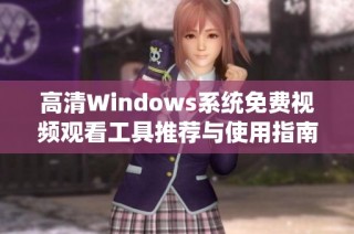 高清Windows系统免费视频观看工具推荐与使用指南