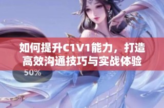 如何提升C1V1能力，打造高效沟通技巧与实战体验