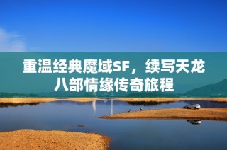 重温经典魔域SF，续写天龙八部情缘传奇旅程