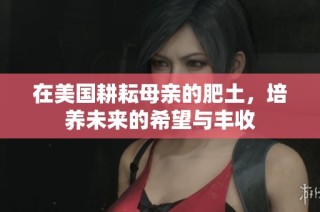 在美国耕耘母亲的肥土，培养未来的希望与丰收