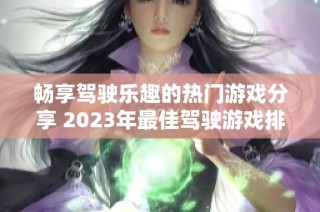 畅享驾驶乐趣的热门游戏分享 2023年最佳驾驶游戏排行榜前十名盘点