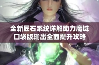 全新匠石系统详解助力魔域口袋版输出全面提升攻略